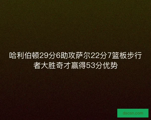 哈利伯顿29分6助攻萨尔22分7篮板步行者大胜奇才赢得53分优势