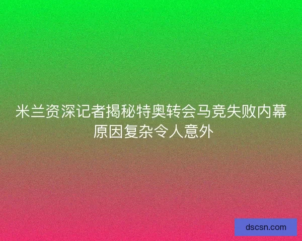 米兰资深记者揭秘特奥转会马竞失败内幕 原因复杂令人意外