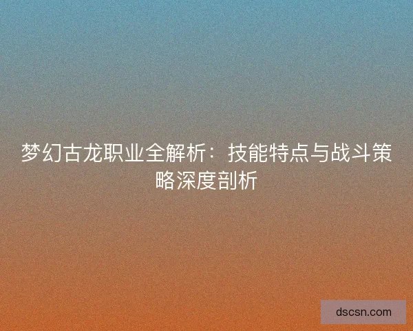 梦幻古龙职业全解析：技能特点与战斗策略深度剖析
