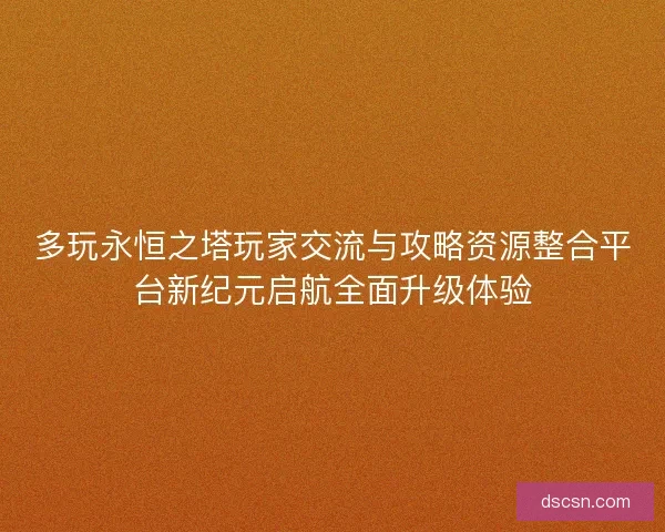 多玩永恒之塔玩家交流与攻略资源整合平台新纪元启航全面升级体验