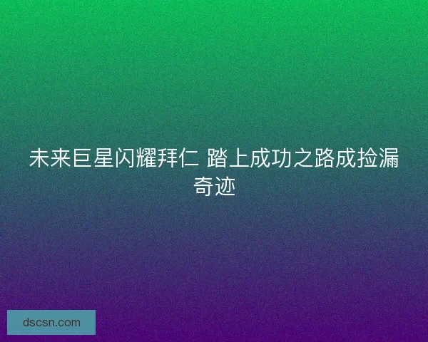 未来巨星闪耀拜仁 踏上成功之路成捡漏奇迹