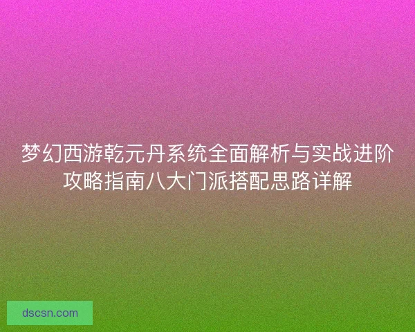 梦幻西游乾元丹系统全面解析与实战进阶攻略指南八大门派搭配思路详解