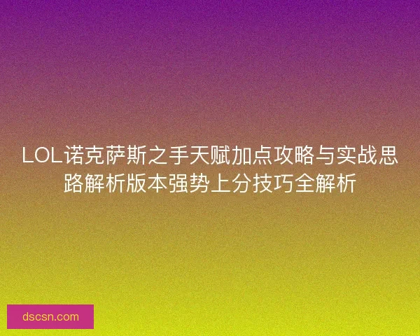 LOL诺克萨斯之手天赋加点攻略与实战思路解析版本强势上分技巧全解析