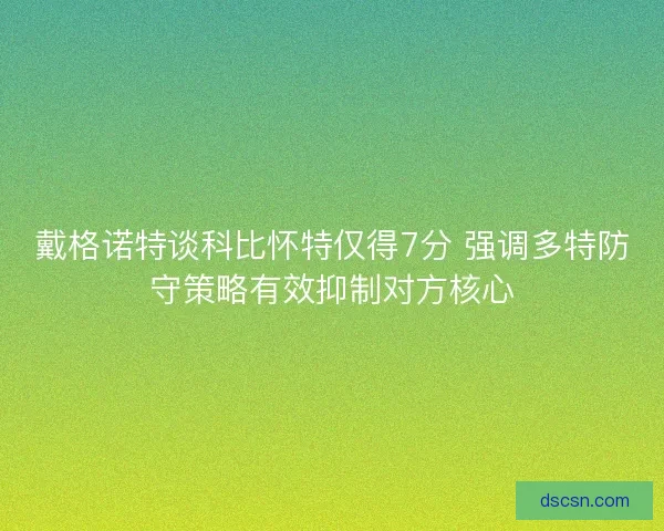 戴格诺特谈科比怀特仅得7分 强调多特防守策略有效抑制对方核心