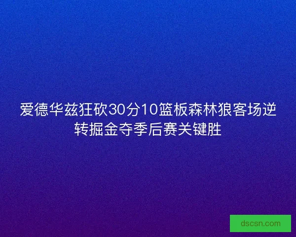 爱德华兹狂砍30分10篮板森林狼客场逆转掘金夺季后赛关键胜