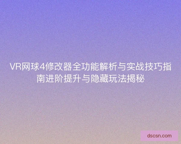 VR网球4修改器全功能解析与实战技巧指南进阶提升与隐藏玩法揭秘 VR网球4修改器全功能解析与实战技巧指南进阶提升与隐藏玩法揭秘