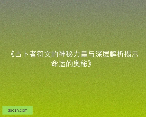《占卜者符文的神秘力量与深层解析揭示命运的奥秘》