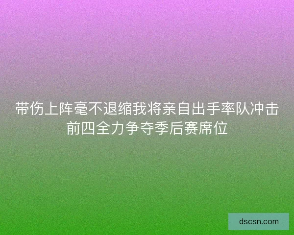 带伤上阵毫不退缩我将亲自出手率队冲击前四全力争夺季后赛席位