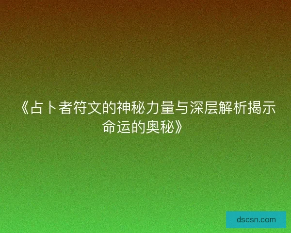 《占卜者符文的神秘力量与深层解析揭示命运的奥秘》 《占卜者符文的神秘力量与深层解析揭示命运的奥秘》