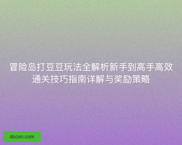 冒险岛打豆豆玩法全解析新手到高手高效通关技巧指南详解与奖励策略