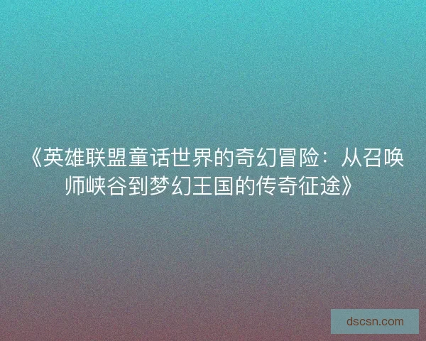 《英雄联盟童话世界的奇幻冒险：从召唤师峡谷到梦幻王国的传奇征途》